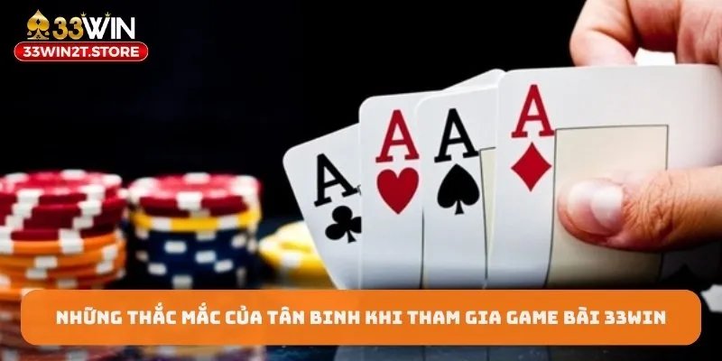 Những thắc mắc của tân binh khi tham gia Game bài 3D 33WIN